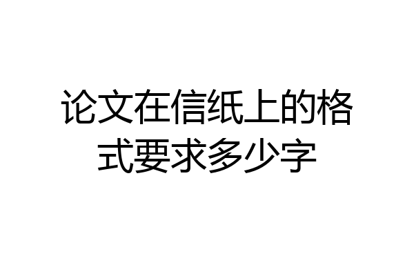 论文在信纸上的格式要求多少字
