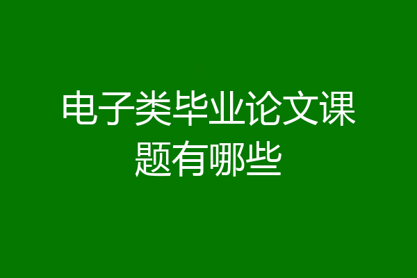 电子类毕业论文课题有哪些
