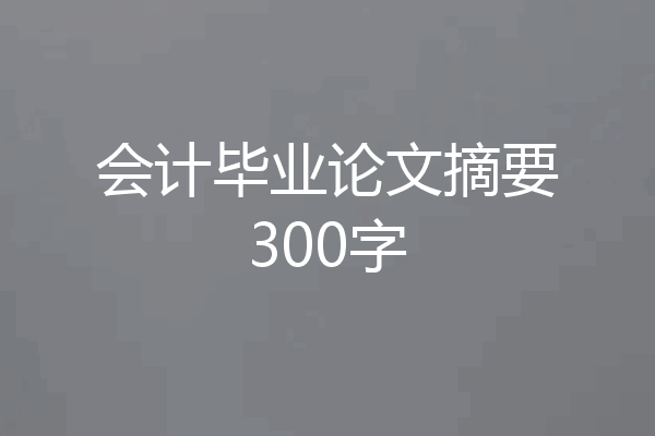 会计毕业论文摘要300字