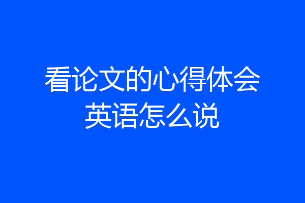 看论文的心得体会英语怎么说