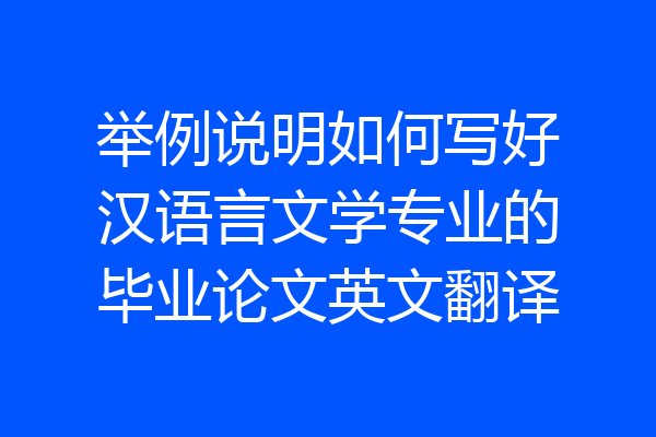 举例说明如何写好汉语言文学专业的毕业论文英文翻译