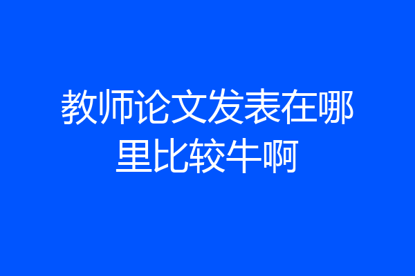 教师论文发表在哪里比较牛啊