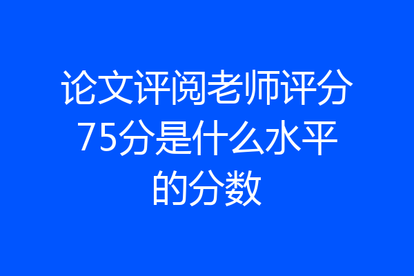 论文评阅老师评分75分是什么水平的分数