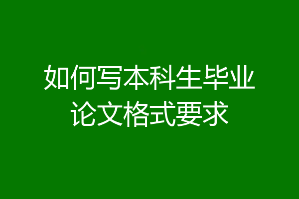 如何写本科生毕业论文格式要求
