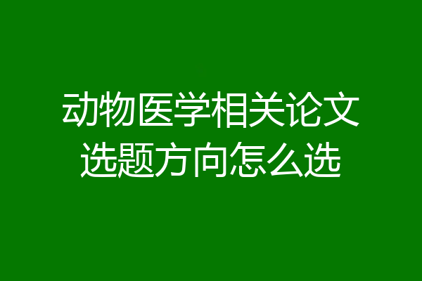 动物医学相关论文选题方向怎么选