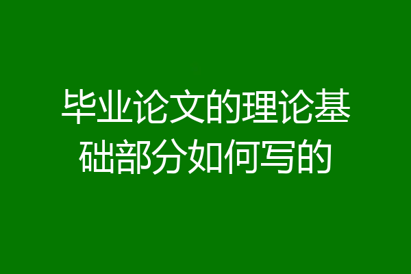 毕业论文的理论基础部分如何写的