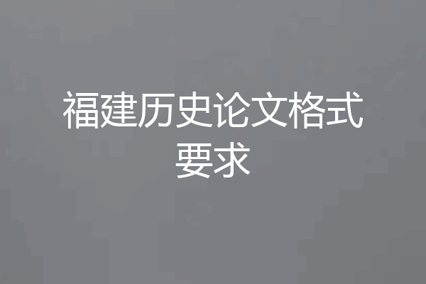 福建历史论文格式要求