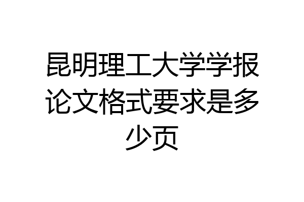 昆明理工大学学报论文格式要求是多少页