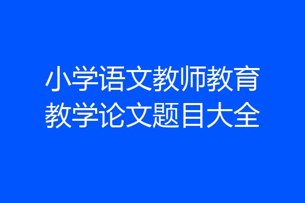 小学语文教师教育教学论文题目大全