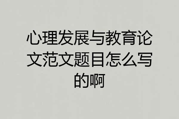 心理发展与教育论文范文题目怎么写的啊