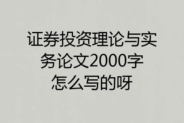 证券投资理论与实务论文2000字怎么写的呀