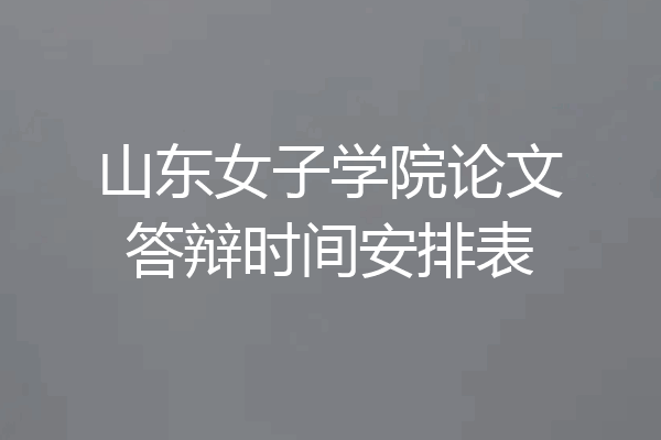 山东女子学院论文答辩时间安排表