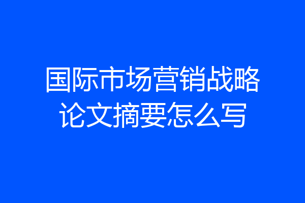 国际市场营销战略论文摘要怎么写