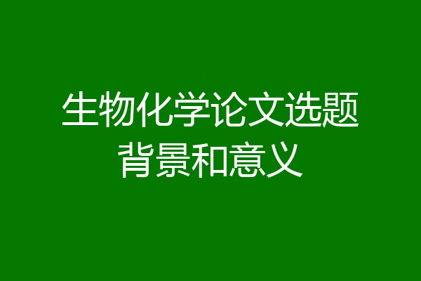 生物化学论文选题背景和意义