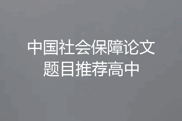 中国社会保障论文题目推荐高中