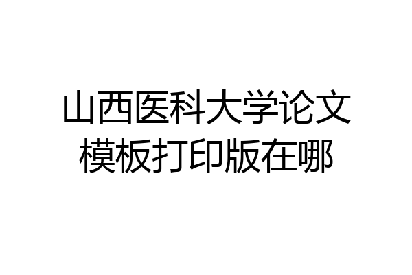 山西医科大学论文模板打印版在哪