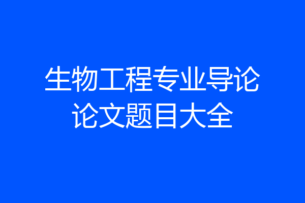 生物工程专业导论论文题目大全