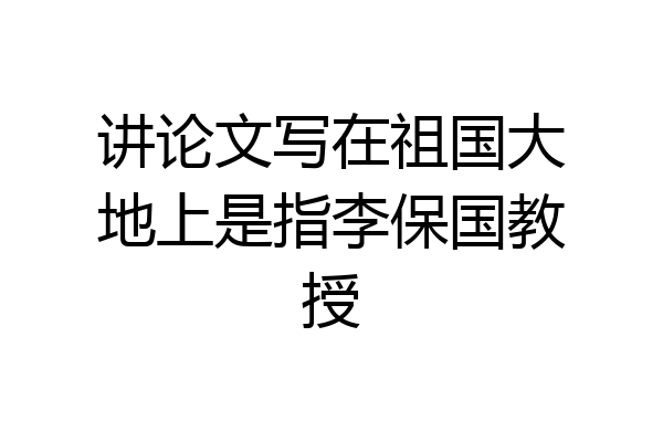 讲论文写在祖国大地上是指李保国教授