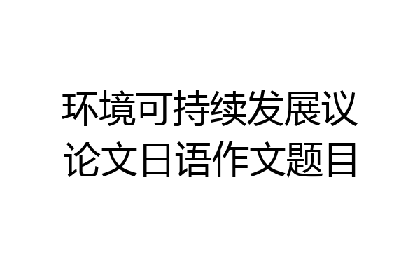 环境可持续发展议论文日语作文题目