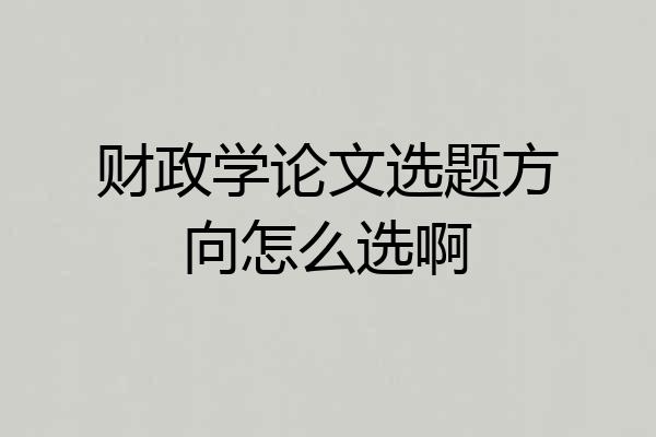 财政学论文选题方向怎么选啊