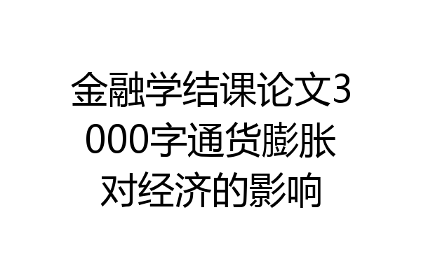 金融学结课论文3000字通货膨胀对经济的影响
