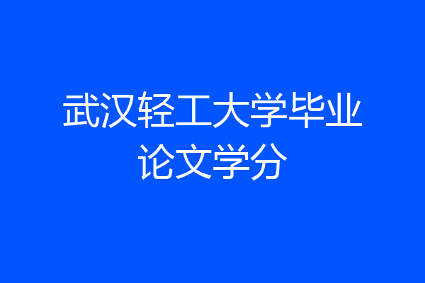武汉轻工大学毕业论文学分