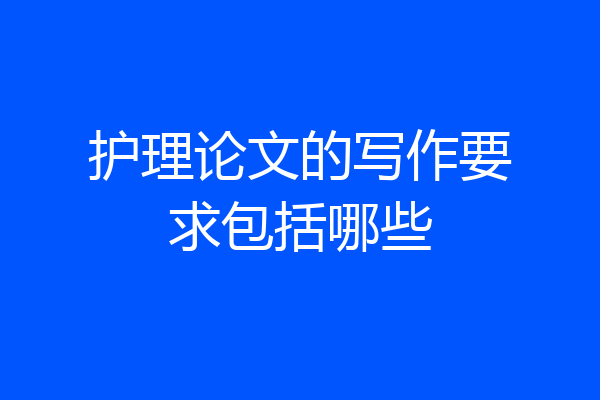 护理论文的写作要求包括哪些