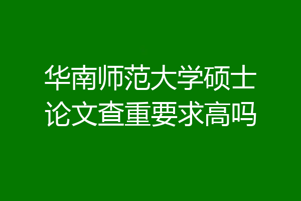 华南师范大学硕士论文查重要求高吗