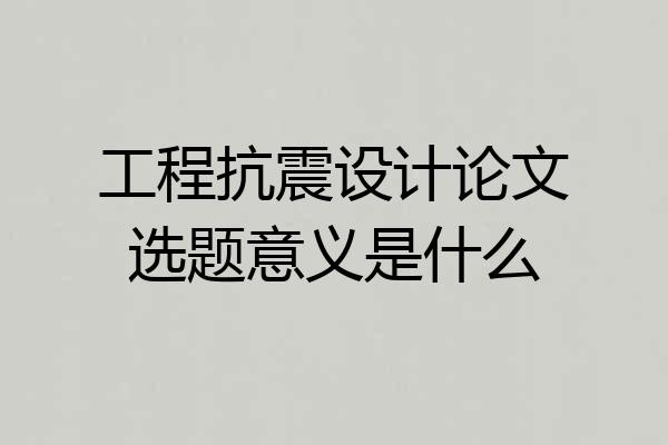 工程抗震设计论文选题意义是什么