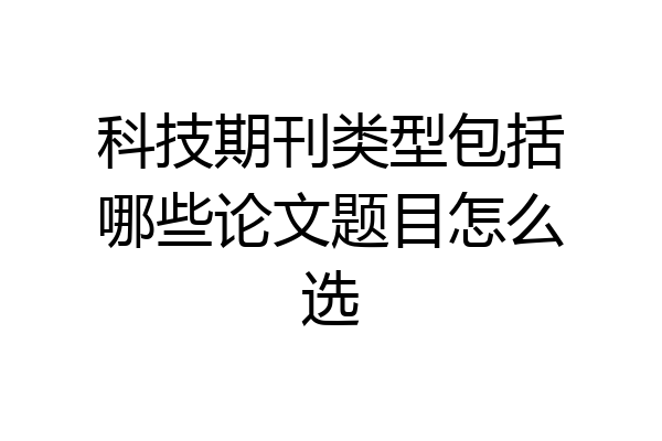 科技期刊类型包括哪些论文题目怎么选