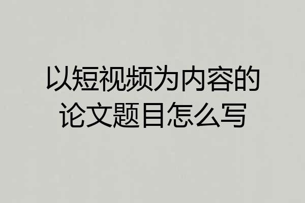 以短视频为内容的论文题目怎么写