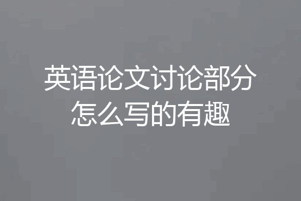 英语论文讨论部分怎么写的有趣