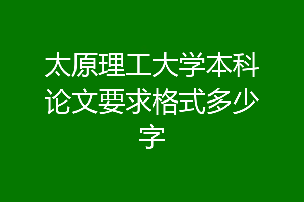 太原理工大学本科论文要求格式多少字