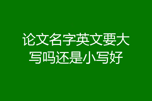 论文名字英文要大写吗还是小写好