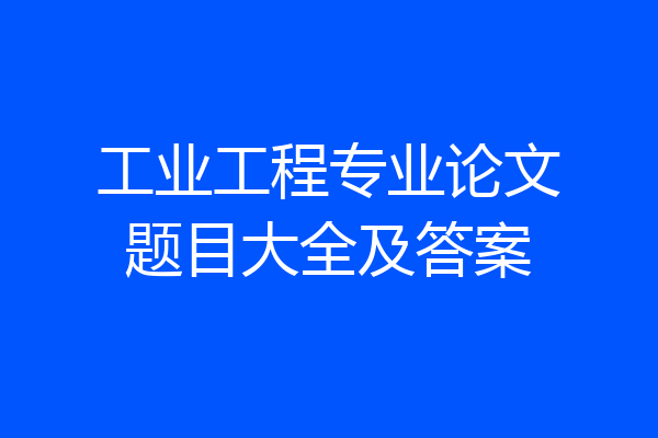 工业工程专业论文题目大全及答案