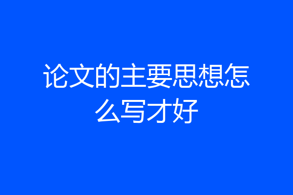 论文的主要思想怎么写才好
