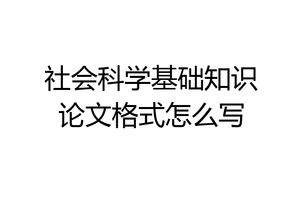 社会科学基础知识论文格式怎么写