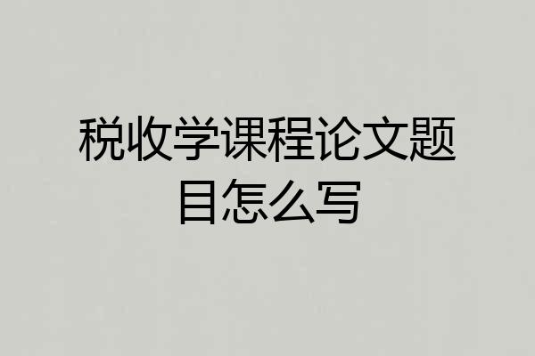 税收学课程论文题目怎么写