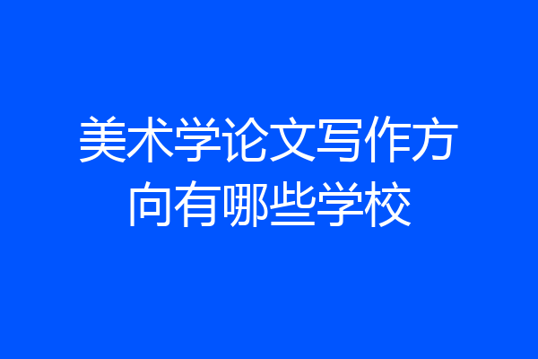 美术学论文写作方向有哪些学校