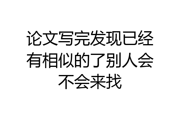 论文写完发现已经有相似的了别人会不会来找