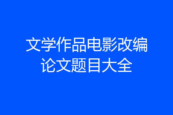 文学作品电影改编论文题目大全