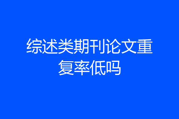 综述类期刊论文重复率低吗