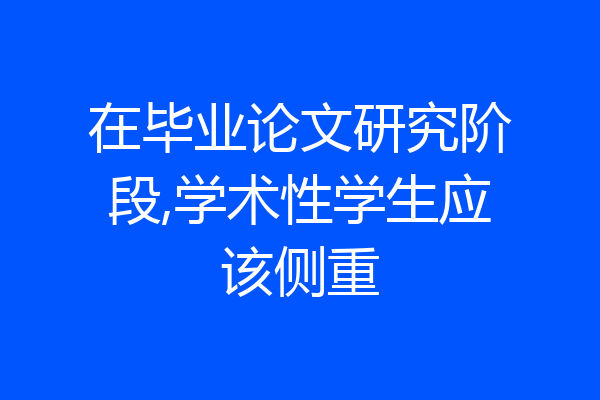 在毕业论文研究阶段,学术性学生应该侧重
