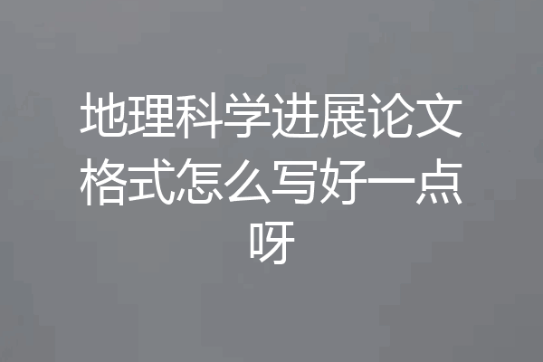 地理科学进展论文格式怎么写好一点呀
