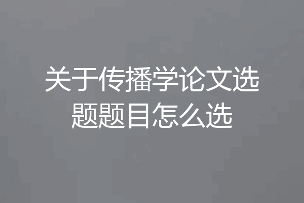 关于传播学论文选题题目怎么选