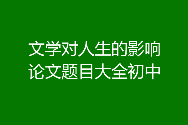 文学对人生的影响论文题目大全初中