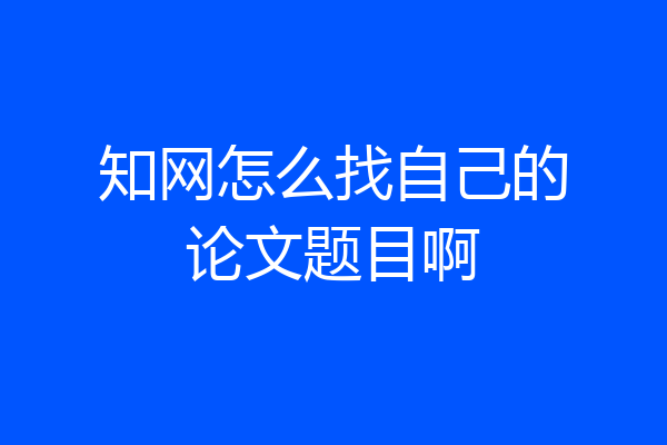 知网怎么找自己的论文题目啊