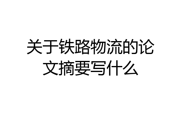 关于铁路物流的论文摘要写什么