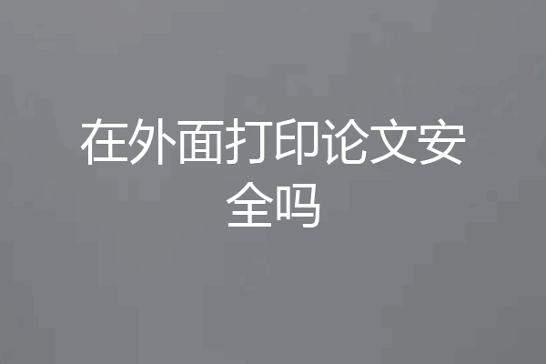 在外面打印论文安全吗