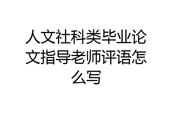 人文社科类毕业论文指导老师评语怎么写